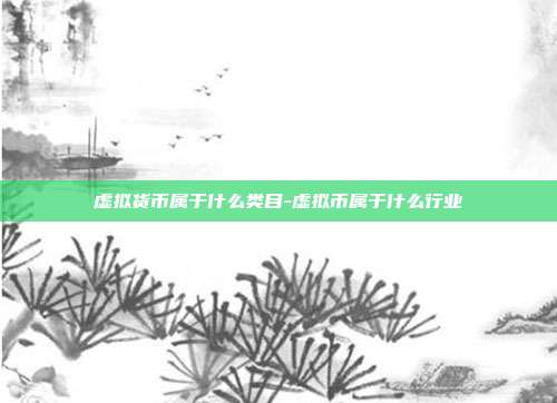 虚拟货币属于什么类目-虚拟币属于什么行业