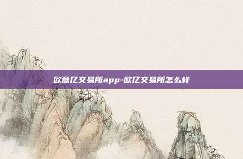 欧意亿交易所app-欧亿交易所怎么样