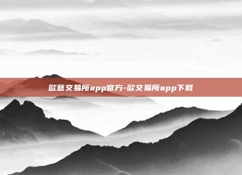 欧意交易所app官方-欧交易所app下载