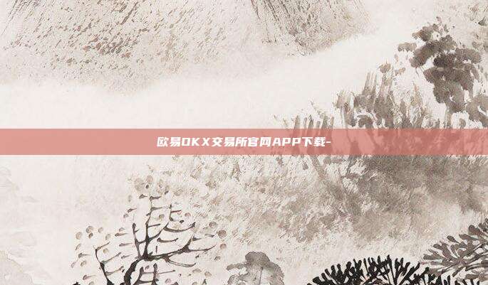 欧易OKX交易所官网APP下载-