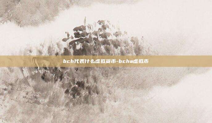 bch代表什么虚拟货币-bcha虚拟币