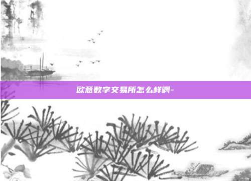 欧意数字交易所怎么样啊-