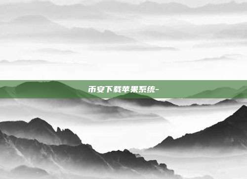 币安下载苹果系统-