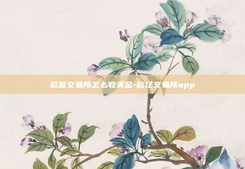 欧意交易所怎么收美金-欧亿交易所app