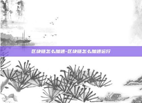 区块链怎么加速-区块链怎么加速运行