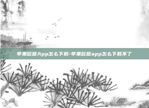 苹果欧意App怎么下载-苹果欧意app怎么下载不了