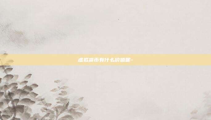 虚拟货币有什么价值呢-