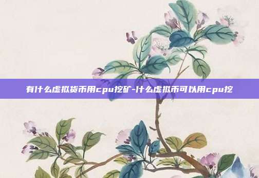 有什么虚拟货币用cpu挖矿-什么虚拟币可以用cpu挖