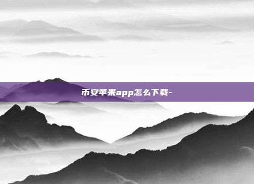 币安苹果app怎么下载-