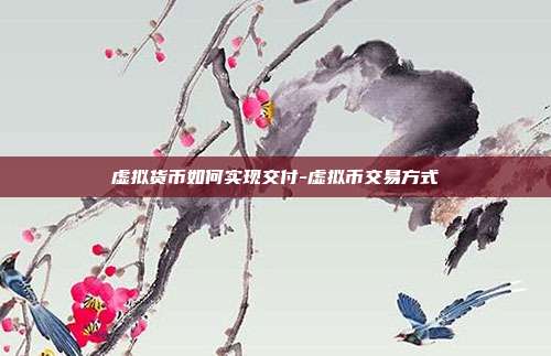 虚拟货币如何实现交付-虚拟币交易方式