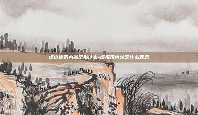 虚拟货币内参是指什么-虚拟币内转是什么意思