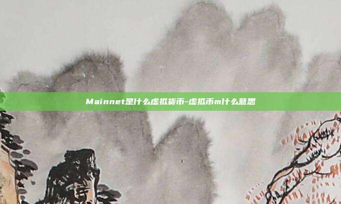 Mainnet是什么虚拟货币-虚拟币m什么意思