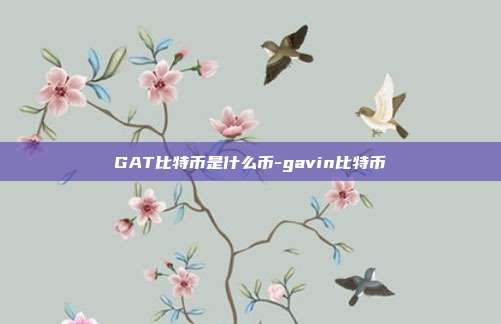 GAT比特币是什么币-gavin比特币