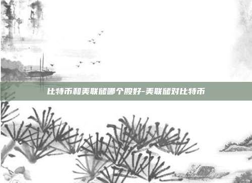 比特币和美联储哪个股好-美联储对比特币