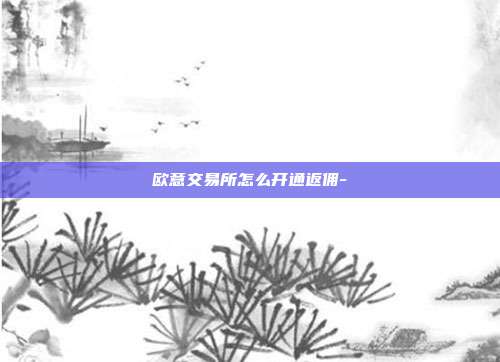 欧意交易所怎么开通返佣-