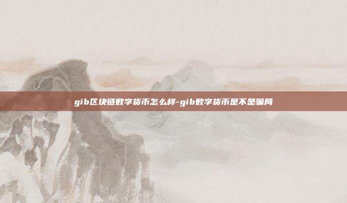 gib区块链数字货币怎么样-gib数字货币是不是骗局