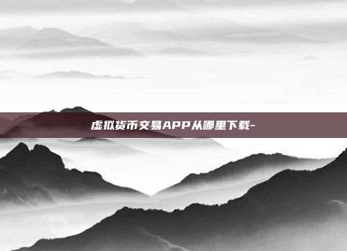 虚拟货币交易APP从哪里下载-