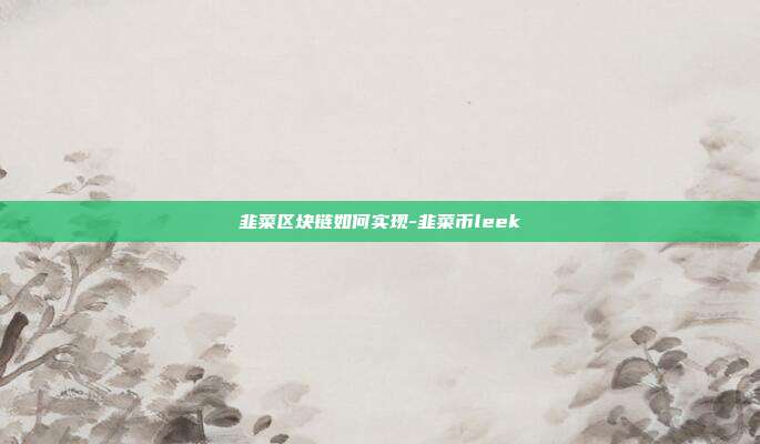 韭菜区块链如何实现-韭菜币leek