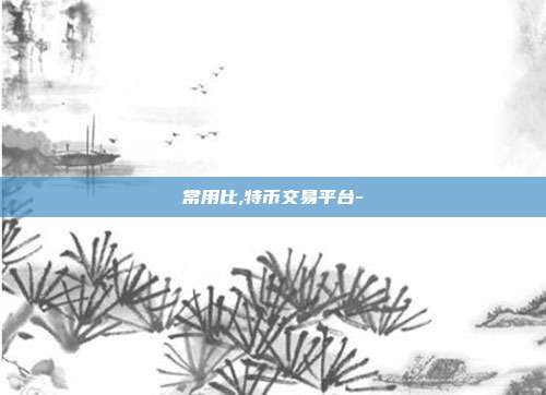 常用比,特币交易平台-