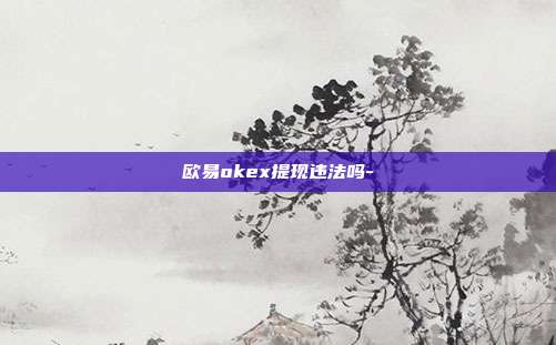 欧易okex提现违法吗-