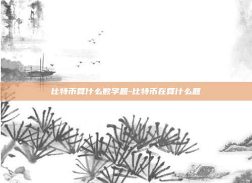 比特币算什么数学题-比特币在算什么题