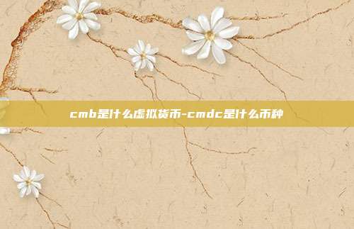 cmb是什么虚拟货币-cmdc是什么币种