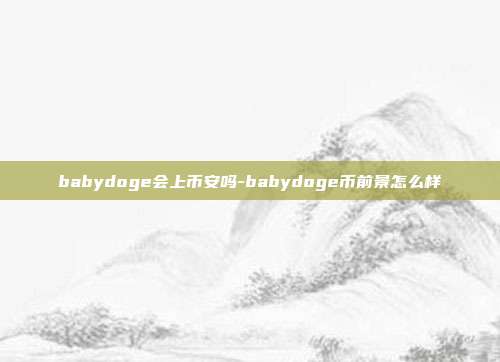 babydoge会上币安吗-babydoge币前景怎么样