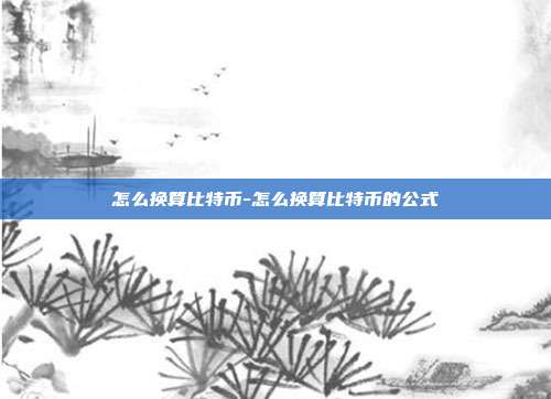 怎么换算比特币-怎么换算比特币的公式