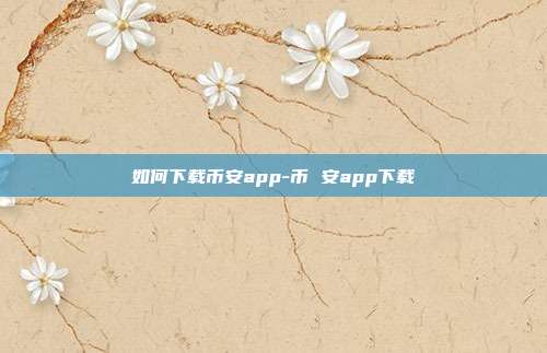 如何下载币安app-币 安app下载