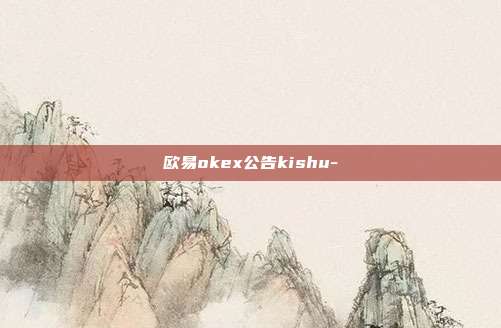 欧易okex公告kishu-