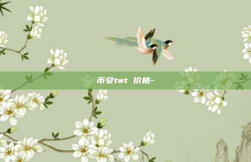 币安twt 价格-