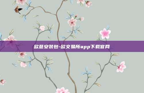 欧意安装包-欧交易所app下载官网