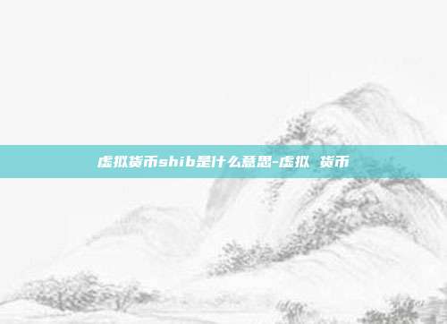 虚拟货币shib是什么意思-虚拟 货币