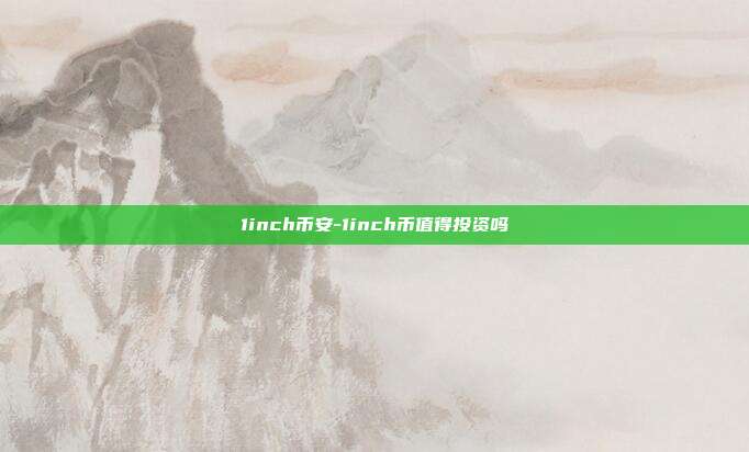 1inch币安-1inch币值得投资吗