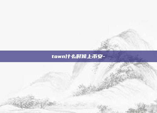 town什么时候上币安-