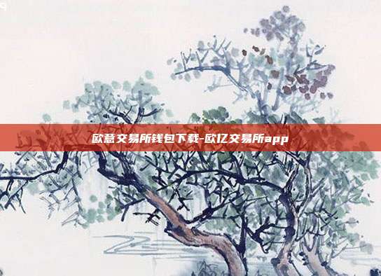 欧意交易所钱包下载-欧亿交易所app