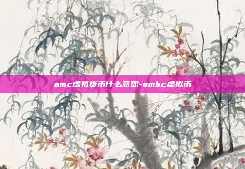 amc虚拟货币什么意思-ambc虚拟币