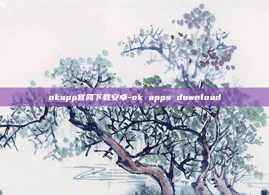 okapp官网下载安卓-ok apps download