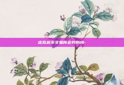 虚拟货币交易所会判刑吗-