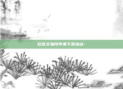 欧意交易所苹果下载地址-