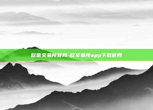 欧意交易所官网-欧交易所app下载官网