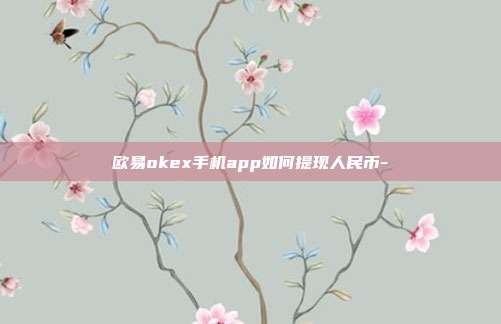 欧易okex手机app如何提现人民币-