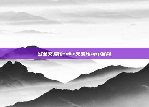 欧意交易所-okx交易所app官网