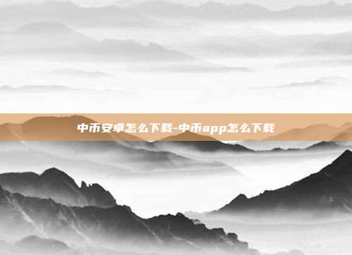 中币安卓怎么下载-中币app怎么下载