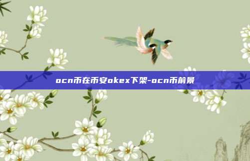 ocn币在币安okex下架-ocn币前景