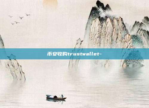 币安收购trustwallet-