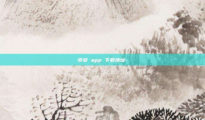 币安 app 下载地址-