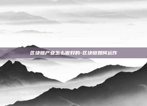 区块链产业怎么做好的-区块链如何运作