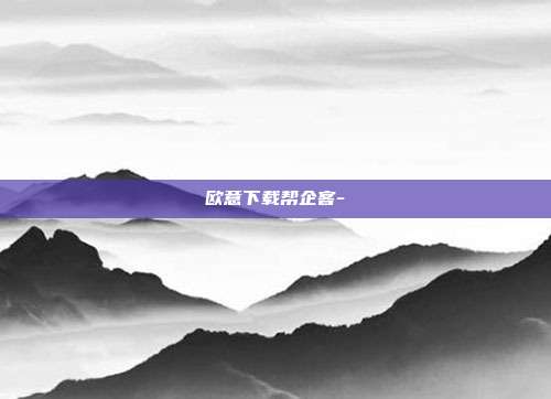 欧意下载帮企客-