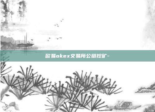 欧易okex交易所公链挖矿-